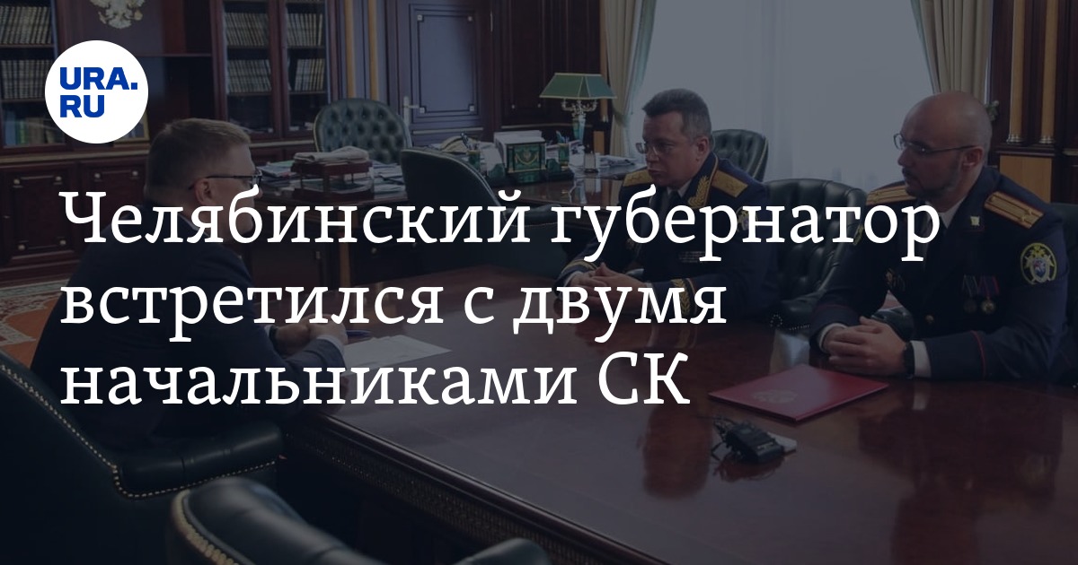 Челябинский губернатор встретился с двумя начальниками СК - Vimarsana News