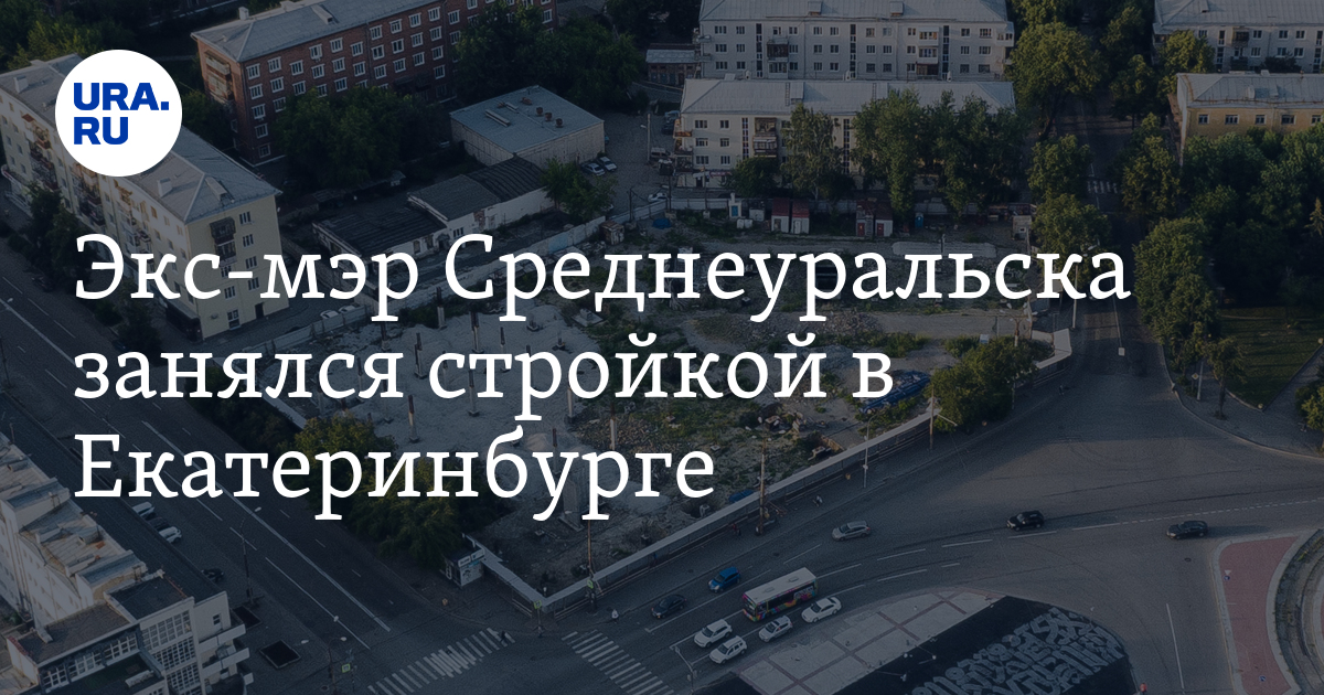 Экс-мэр Среднеуральска занялся стройкой в Екатеринбурге - Vimarsana News