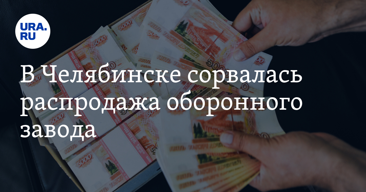 В Челябинске сорвалась распродажа оборонного завода - Vimarsana News