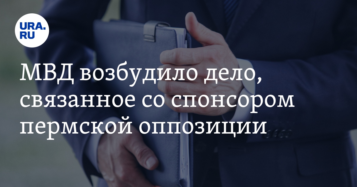 МВД возбудило дело, связанное со спонсором пермской оппозиции - Vimarsana News