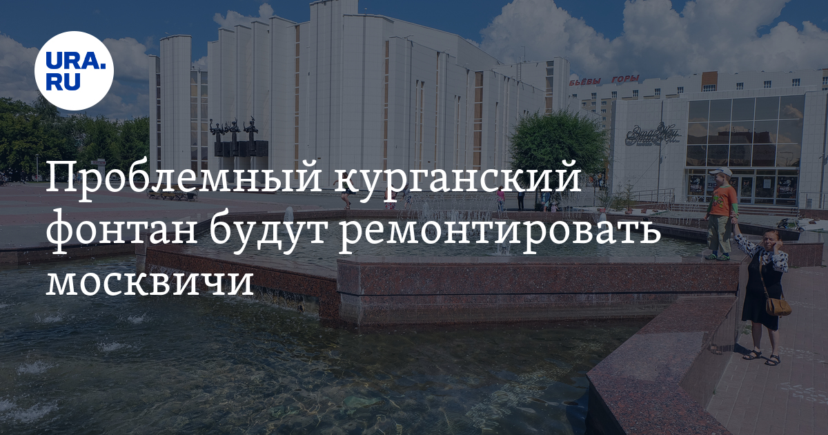 Проблемный курганский фонтан будут ремонтировать москвичи - Vimarsana News