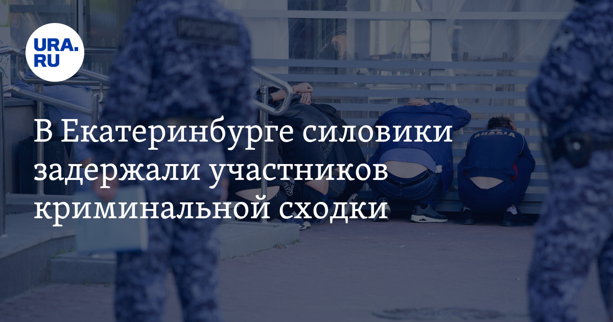 В Екатеринбурге силовики задержали участников криминальной сходки - Vimarsana News