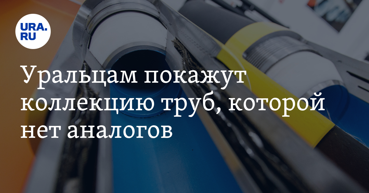 Уральцам покажут коллекцию труб, которой нет аналогов - Vimarsana News