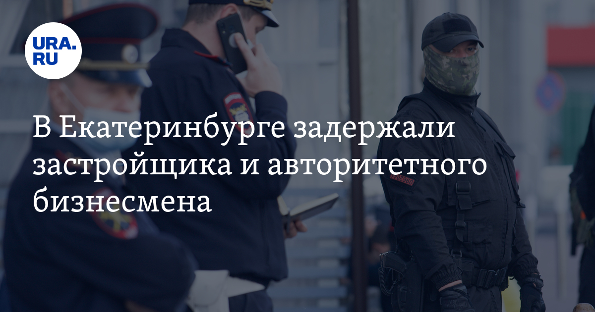 В Екатеринбурге задержали застройщика и авторитетного бизнесмена - Vimarsana News