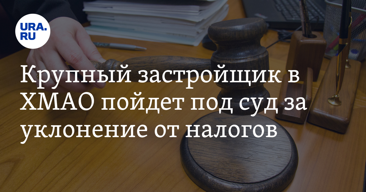 Крупный застройщик в ХМАО пойдет под суд за уклонение от налогов - Vimarsana News