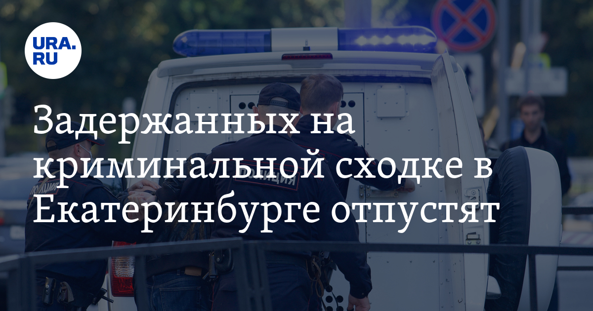 Задержанных на криминальной сходке в Екатеринбурге отпустят - Vimarsana News