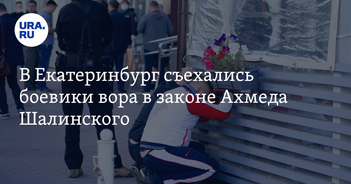 В Екатеринбург съехались боевики вора в законе Ахмеда Шалинского - Vimarsana News