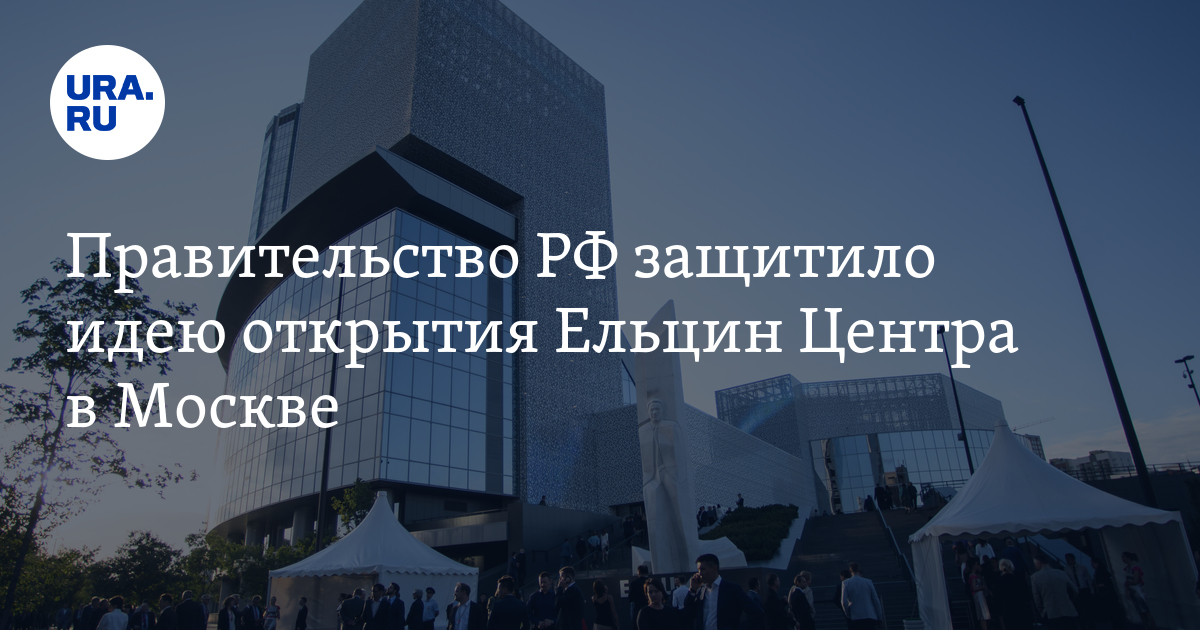 Правительство РФ защитило идею открытия Ельцин Центра в Москве - Vimarsana News