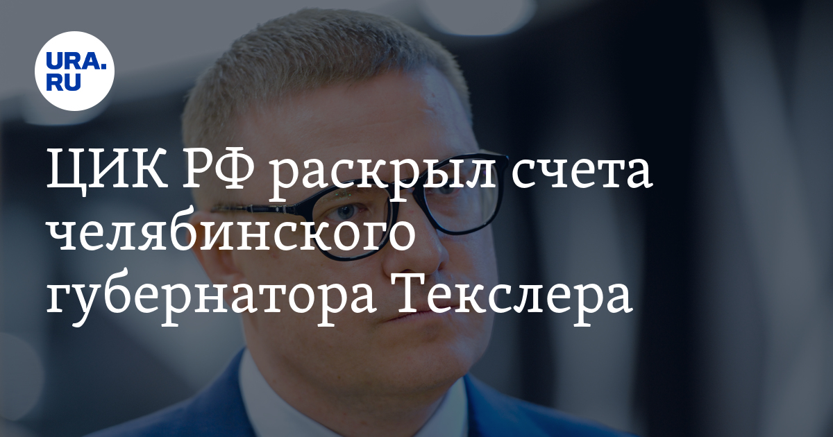 ЦИК РФ раскрыл счета челябинского губернатора Текслера - Vimarsana News