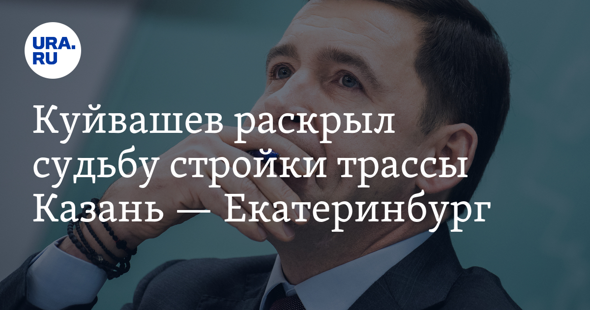 Куйвашев раскрыл судьбу стройки трассы Казань — Екатеринбург - Vimarsana News