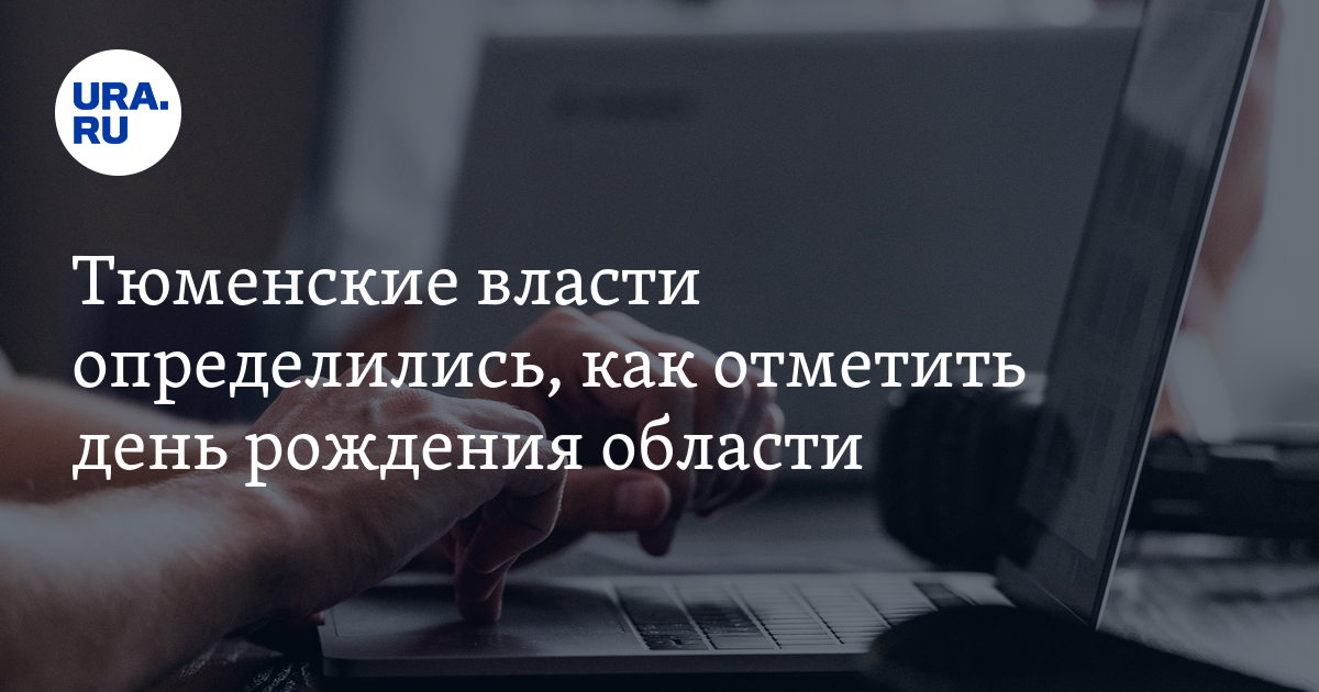 Тюменские власти определились, как отметить день рождения области - Vimarsana News
