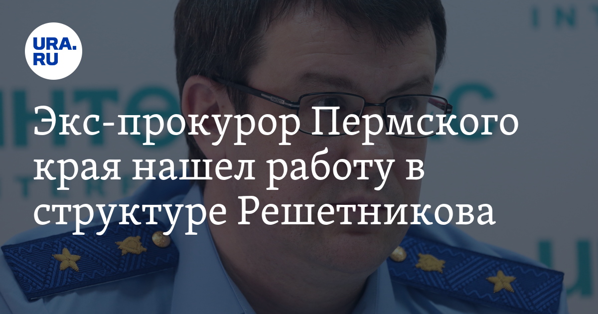 Экс-прокурор Пермского края нашел работу в структуре Решетникова - Vimarsana News