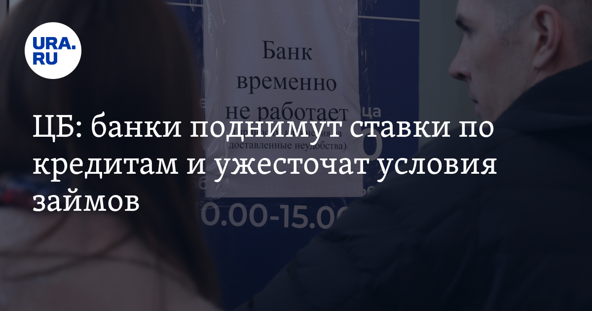 ЦБ: банки поднимут ставки по кредитам и ужесточат условия займов