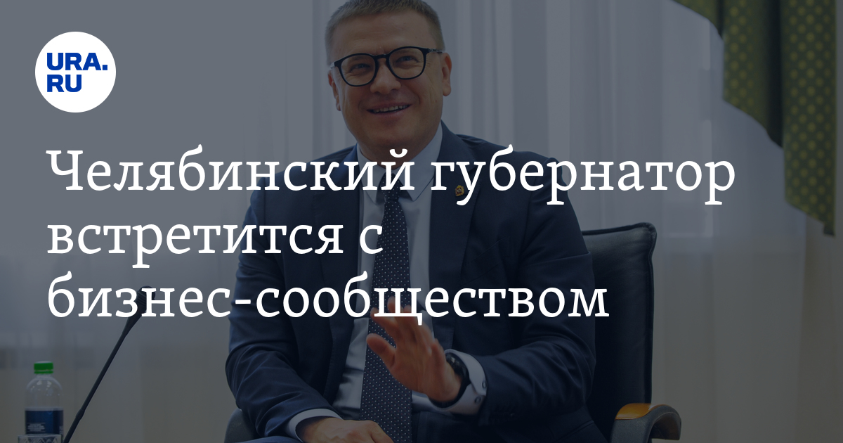 Челябинский губернатор встретится с бизнес-сообществом - Vimarsana News