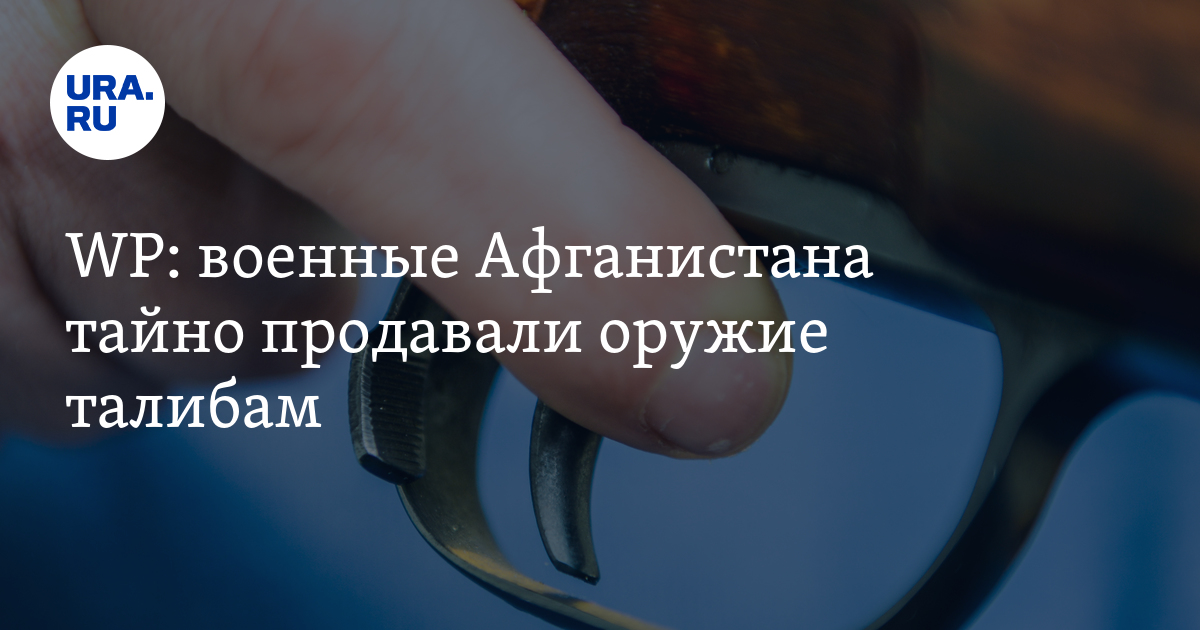 WP: военные Афганистана тайно продавали оружие талибам - Vimarsana News