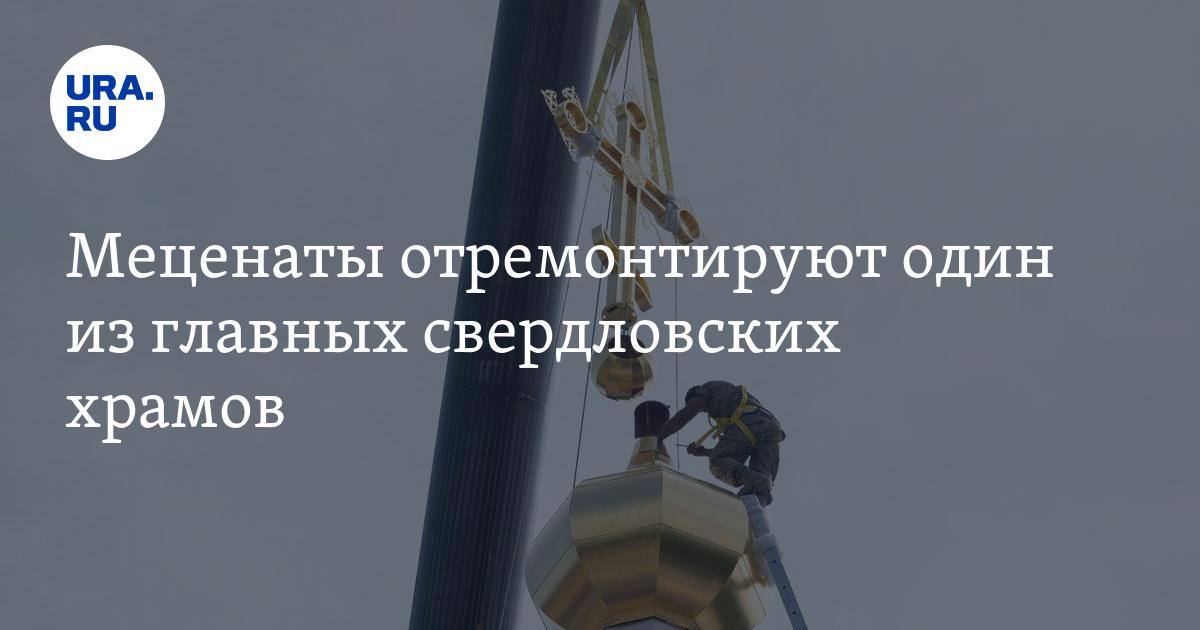 Меценаты отремонтируют один из главных свердловских храмов - Vimarsana News