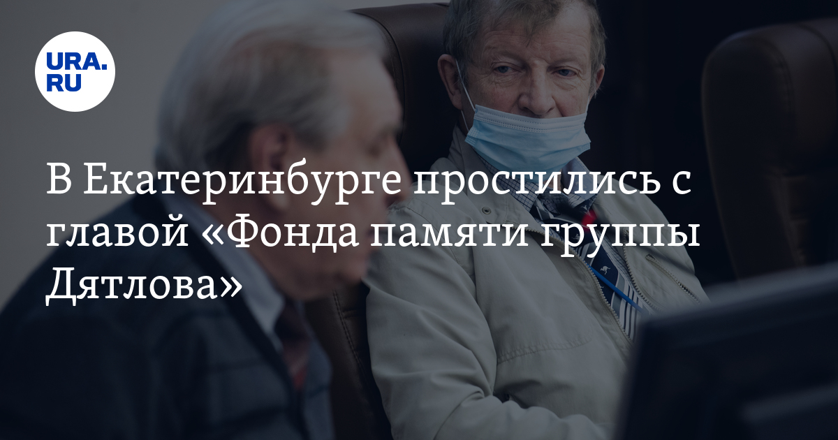 В Екатеринбурге простились с главой «Фонда памяти группы Дятлова» - Vimarsana News
