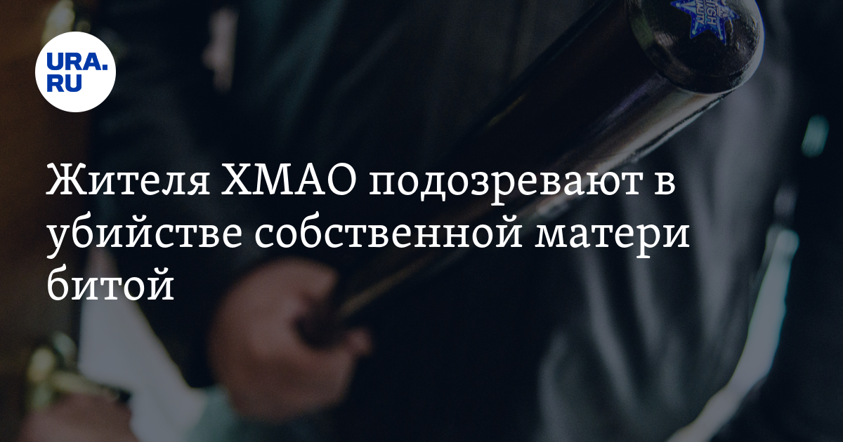 Жителя ХМАО подозревают в убийстве собственной матери битой - Vimarsana News