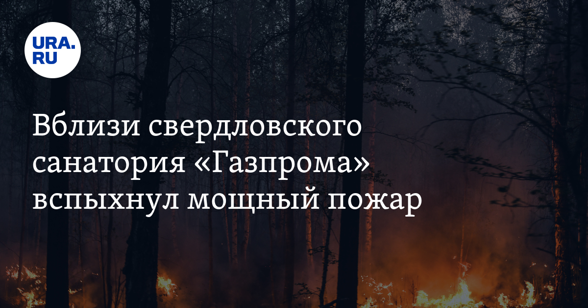 Вблизи свердловского санатория «Газпрома» вспыхнул мощный пожар - Vimarsana News