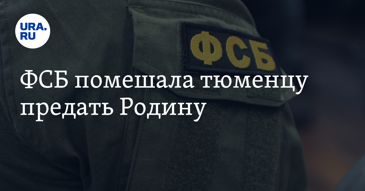 ФСБ помешала тюменцу предать Родину - Vimarsana News