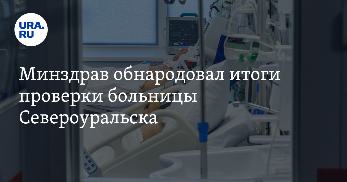 Минздрав обнародовал итоги проверки больницы Североуральска - Vimarsana News