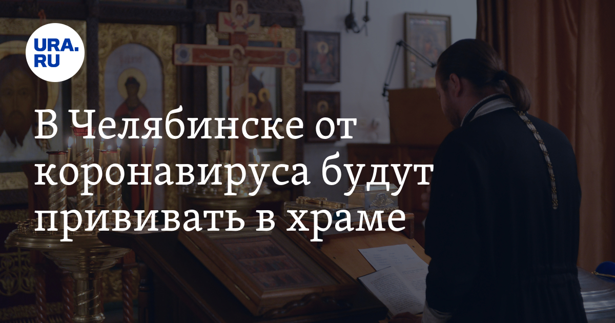 В Челябинске от коронавируса будут прививать в храме - Vimarsana News
