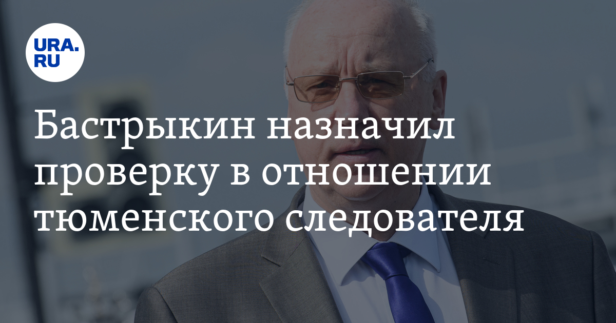 Бастрыкин назначил проверку в отношении тюменского следователя - Vimarsana News