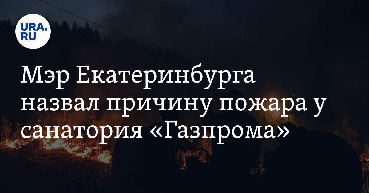 Мэр Екатеринбурга назвал причину пожара у санатория «Газпрома» - Vimarsana News