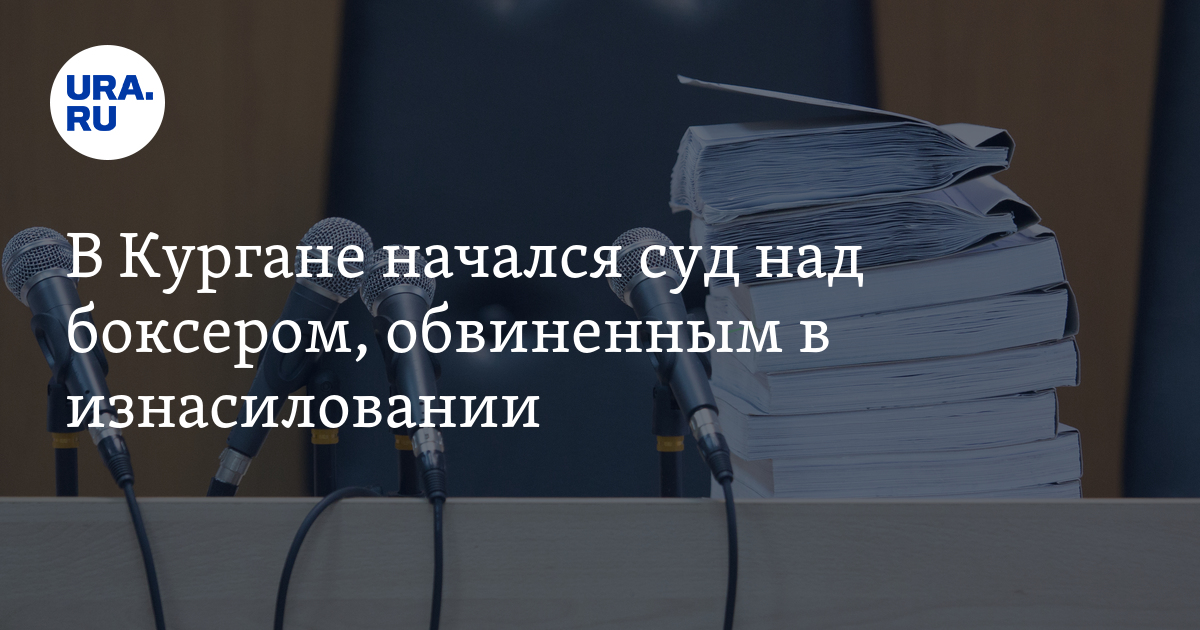В Кургане начался суд над боксером, обвиненным в изнасиловании - Vimarsana News