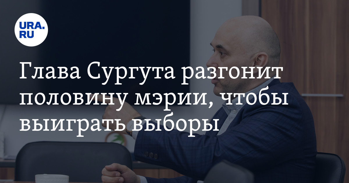 Глава Сургута разгонит половину мэрии, чтобы выиграть выборы - Vimarsana News