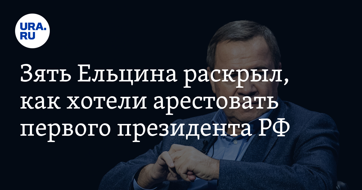 Зять Ельцина раскрыл, как хотели арестовать первого президента РФ - Vimarsana News
