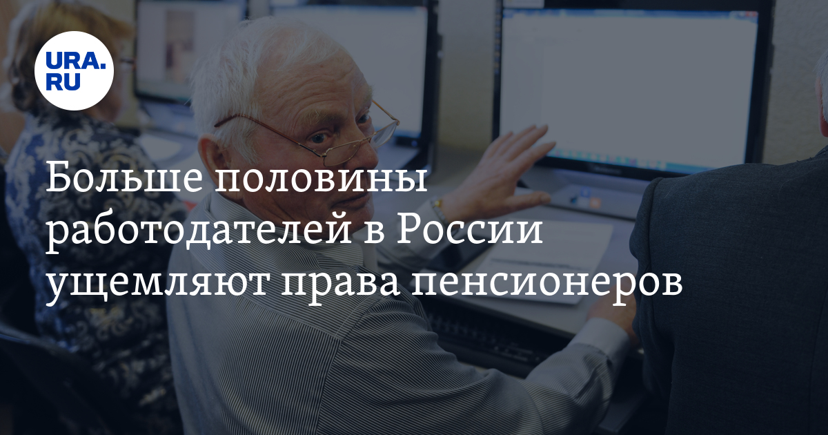 Больше половины работодателей в России ущемляют права пенсионеров - Vimarsana News