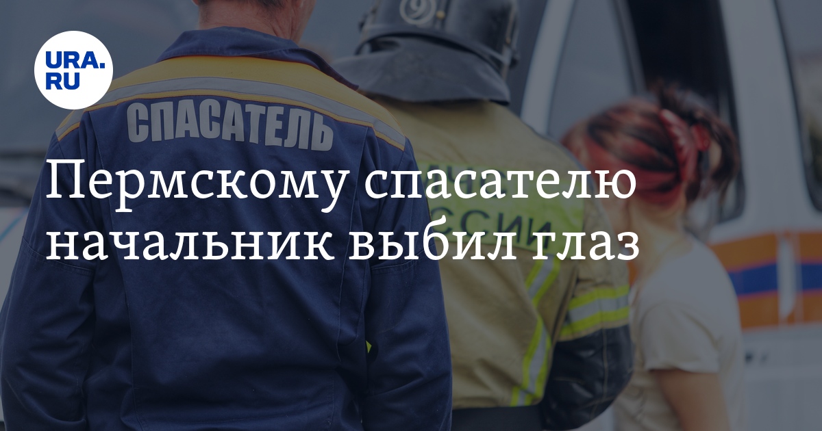 Пермскому спасателю начальник выбил глаз - Vimarsana News