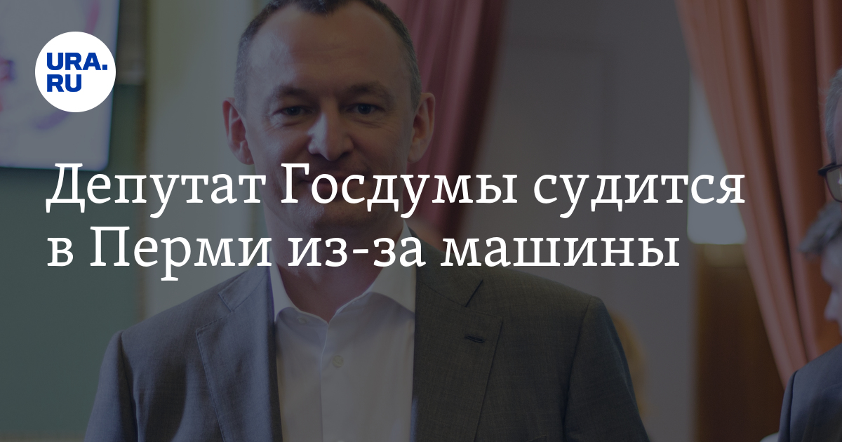 Депутат Госдумы судится в Перми из-за машины - Vimarsana News