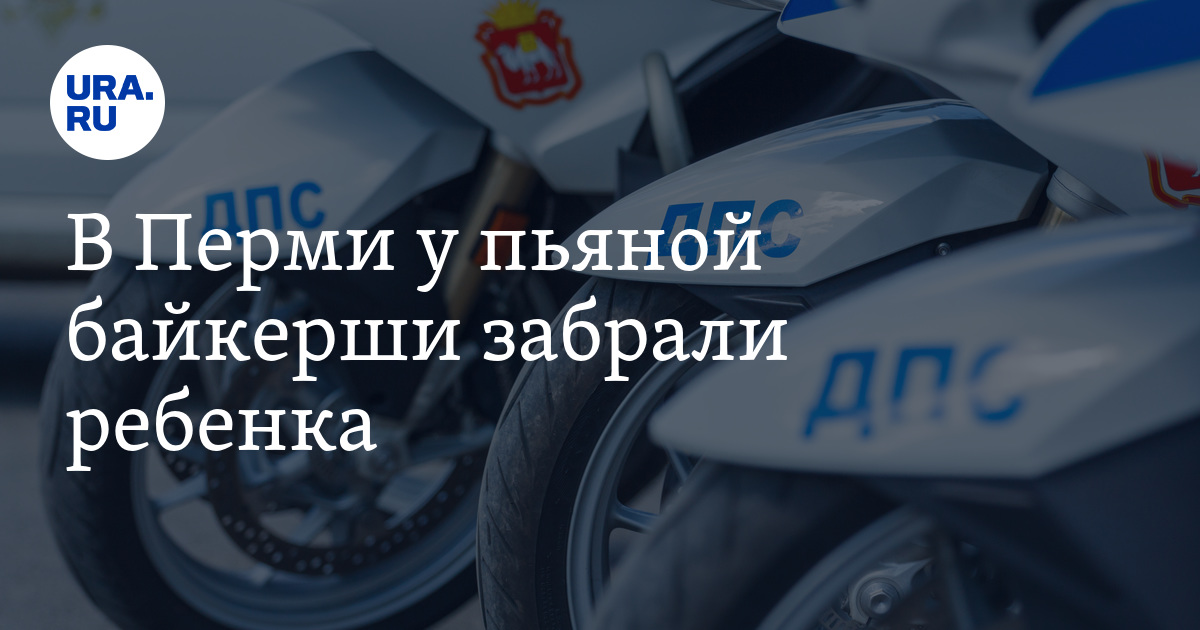 В Перми у пьяной байкерши забрали ребенка - Vimarsana News