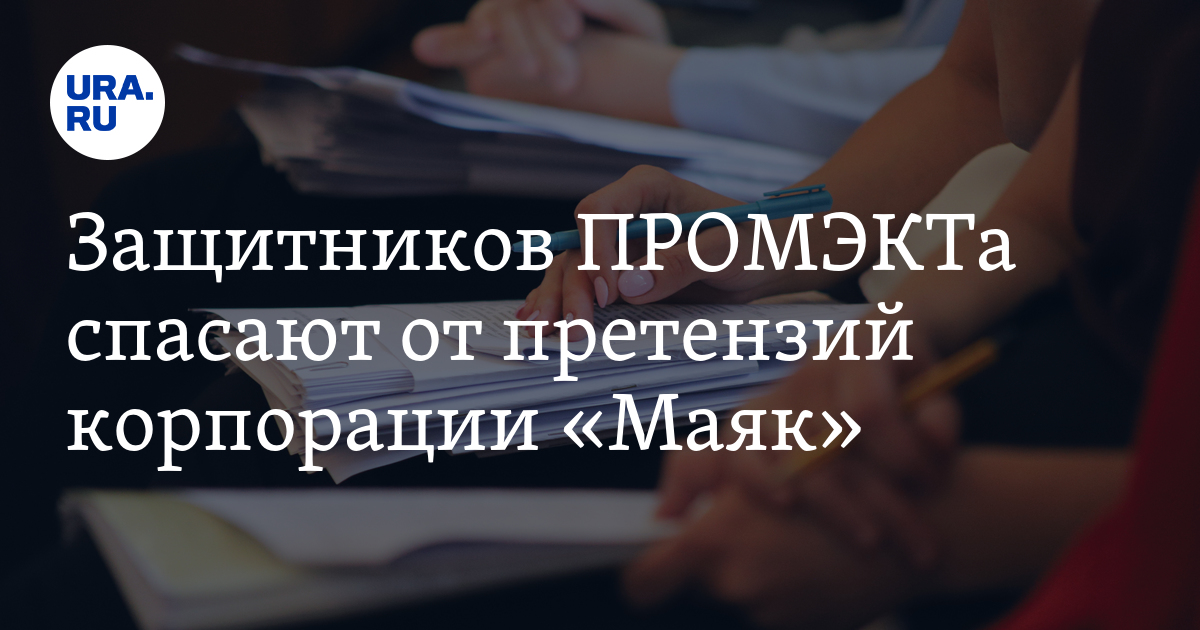 Защитников ПРОМЭКТа спасают от претензий корпорации «Маяк» - Vimarsana News