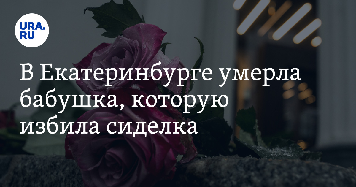 В Екатеринбурге умерла бабушка, которую избила сиделка - Vimarsana News