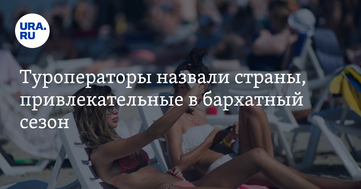 Туроператоры назвали страны, привлекательные в бархатный сезон - Vimarsana News