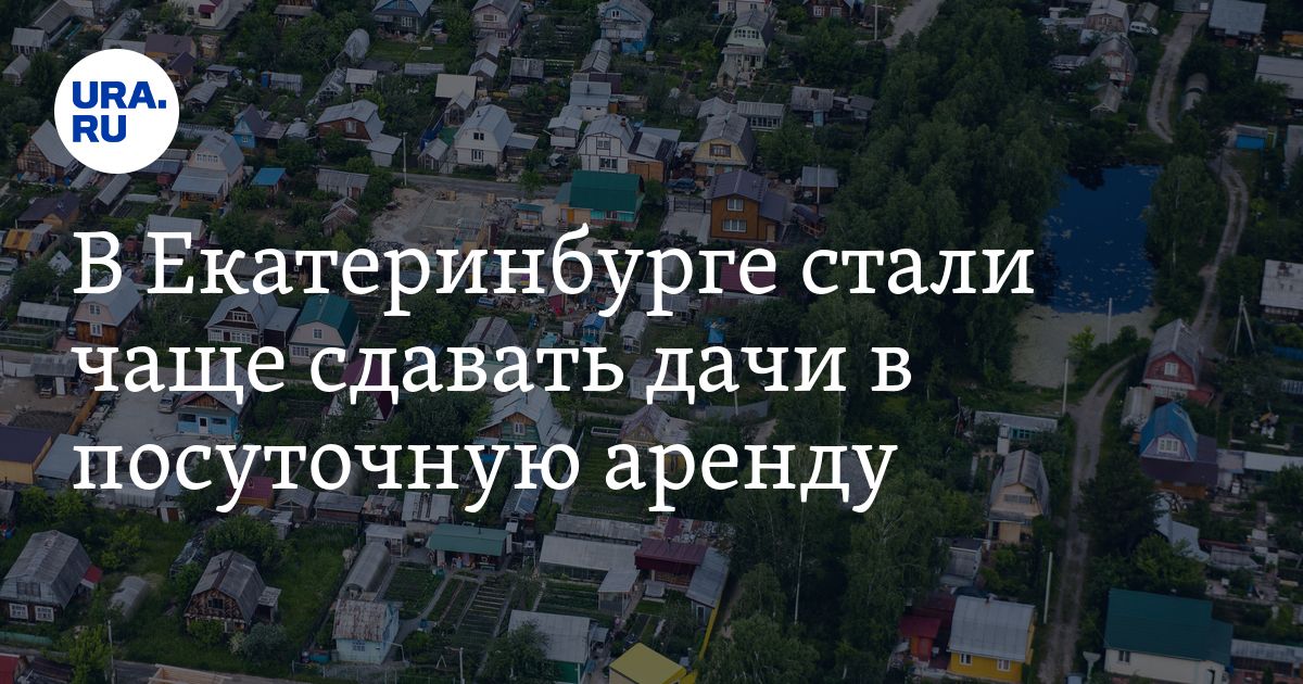 Екатеринбуржцы стали чаще сдавать свои дачи в посуточную аренду - Vimarsana News
