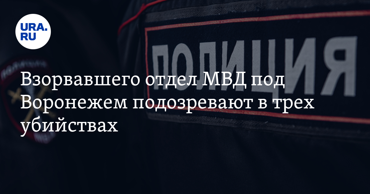 Взорвавшего отдел МВД под Воронежем подозревают в трех убийствах - Vimarsana News