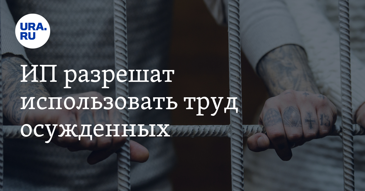 ИП разрешат использовать труд осужденных - Vimarsana News