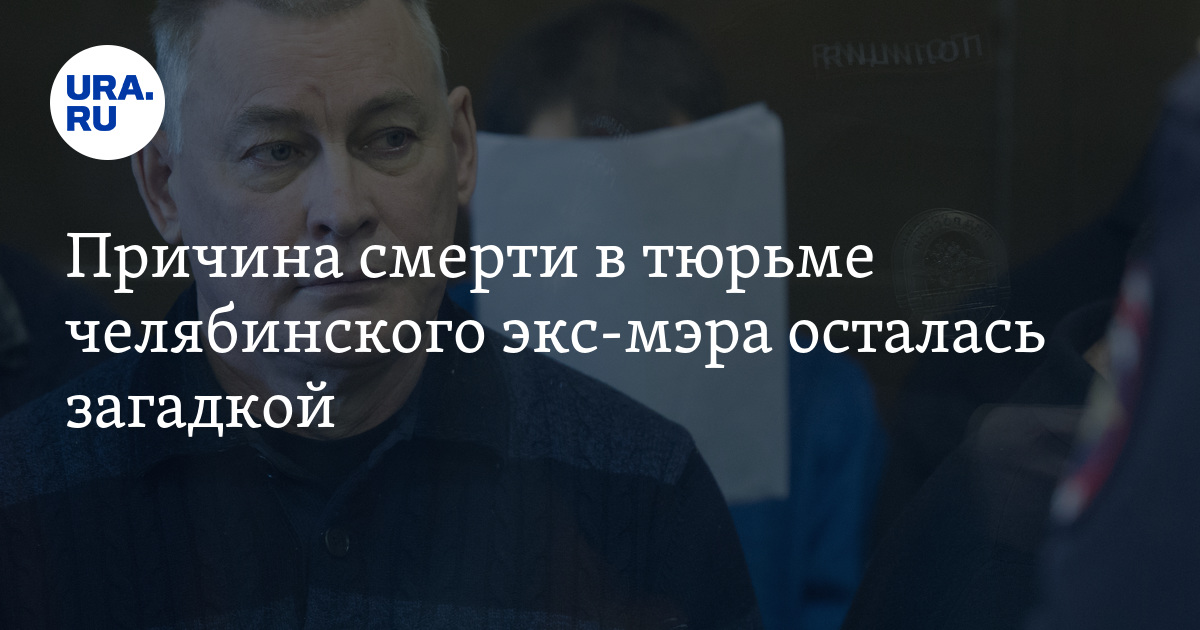 Причина смерти в тюрьме челябинского экс-мэра осталась загадкой - Vimarsana News