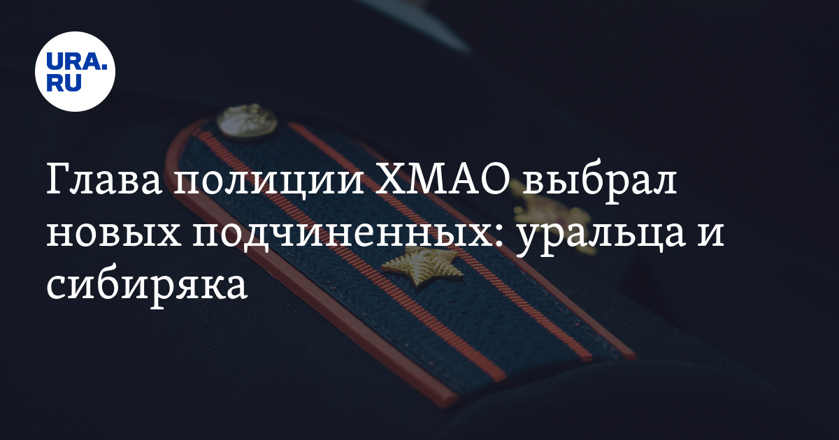 Глава полиции ХМАО выбрал новых подчиненных: уральца и сибиряка - Vimarsana News