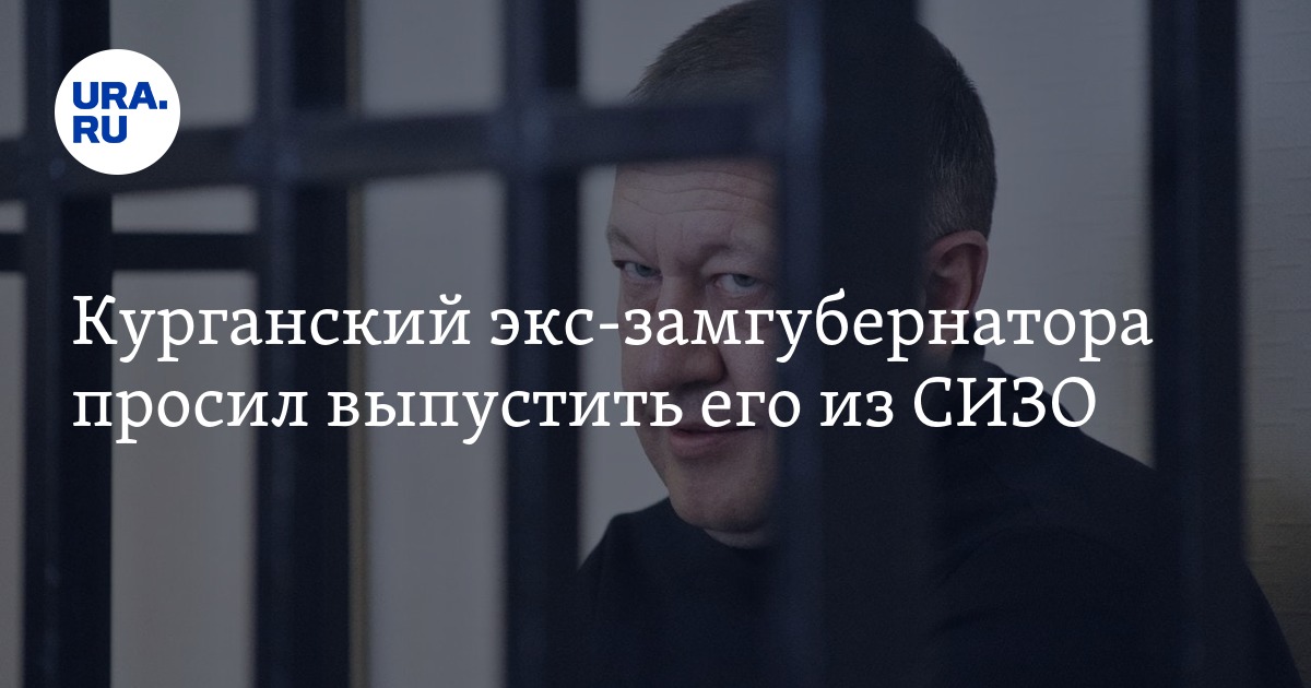 Курганский экс-замгубернатора просил выпустить его из СИЗО - Vimarsana News