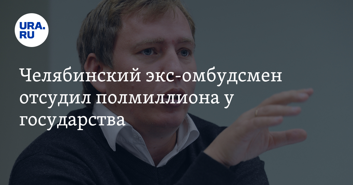 Челябинский экс-омбудсмен отсудил полмиллиона у государства - Vimarsana News