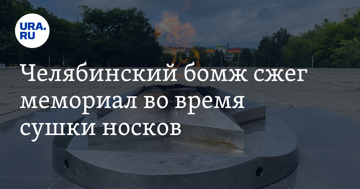 Челябинский бомж сжег мемориал во время сушки носков - Vimarsana News