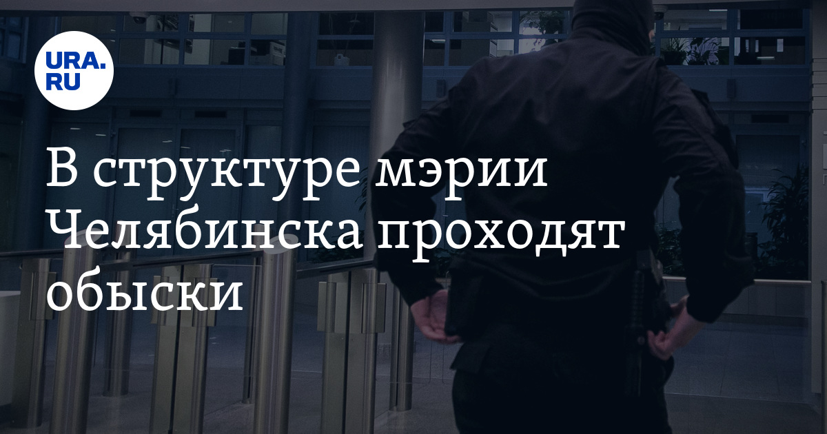 В структуре мэрии Челябинска проходят обыски - Vimarsana News