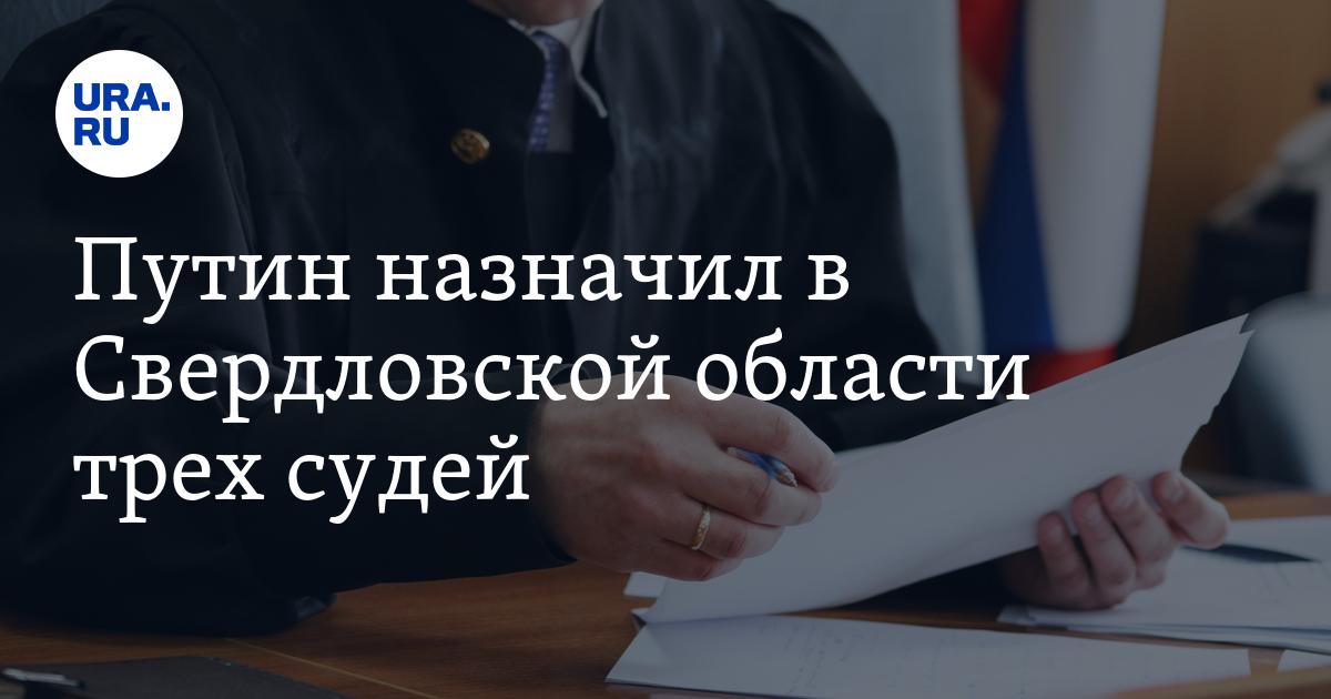 Назначили 3. Путин назначает судей. Владимир пацюутов Свердловской области.