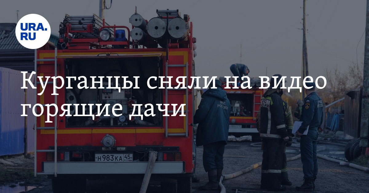 Курганцы сняли на видео горящие дачи
