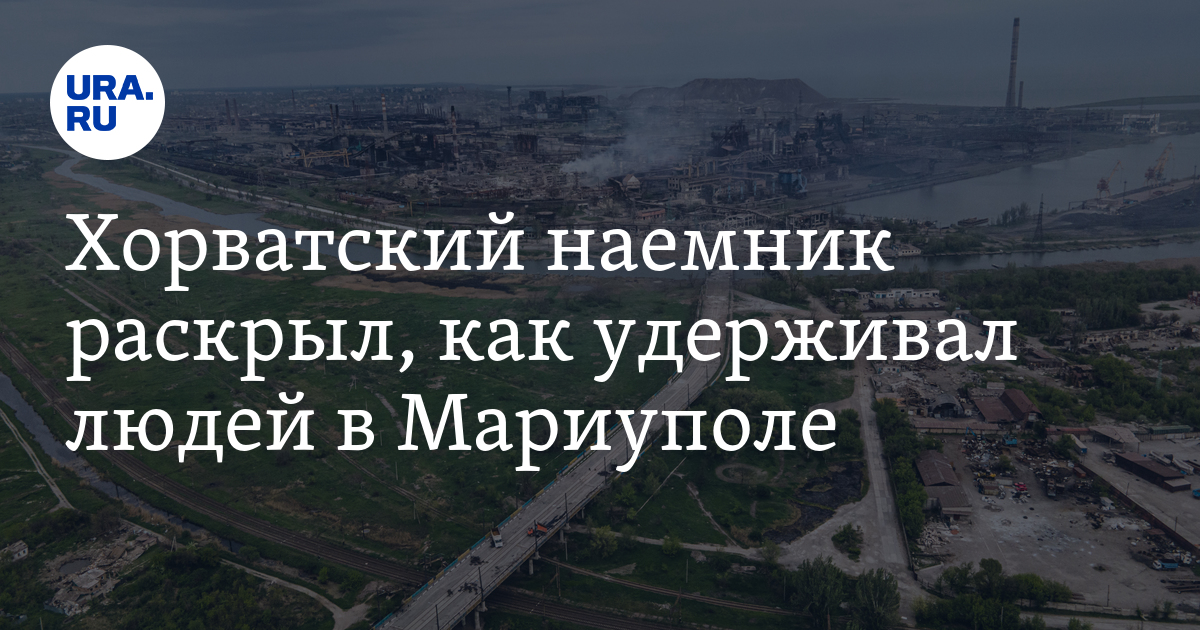 Хорватский наемник раскрыл, как удерживал людей в Мариуполе